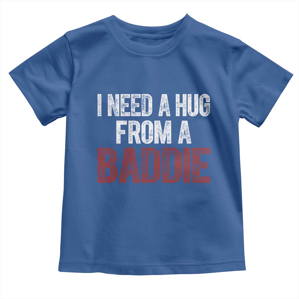I Need A Hug From A Baddie Toddler T Shirt Funny Gag Gift TS11 Royal Blue Print Your Wear