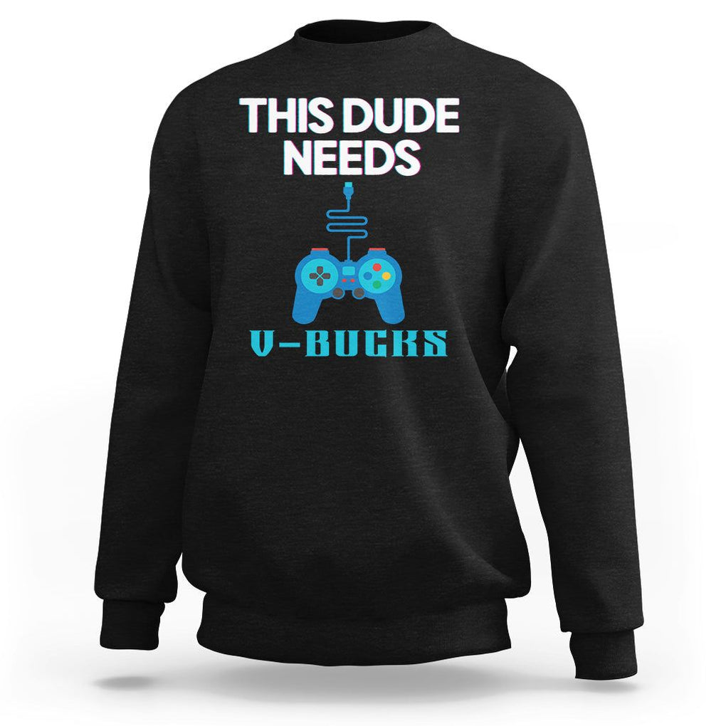 Funny Gaming Sweatshirt This Dude Needs V Bucks RPG Game Console TS11 Black Print Your Wear