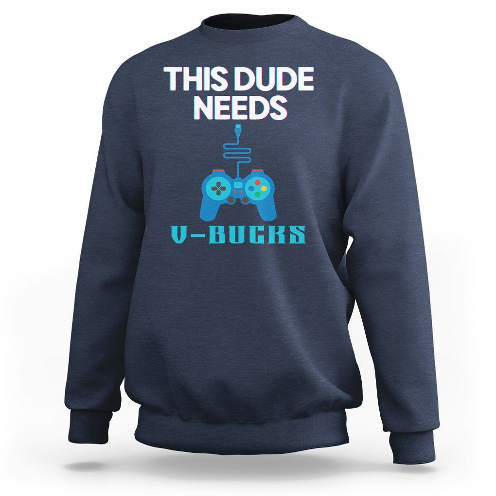 Funny Gaming Sweatshirt This Dude Needs V Bucks RPG Game Console TS11 Navy Print Your Wear