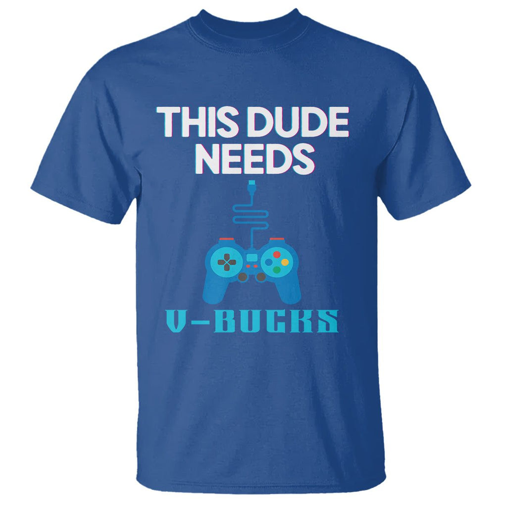 Funny Gaming T Shirt This Dude Needs V Bucks RPG Game Console TS11 Royal Blue Print Your Wear