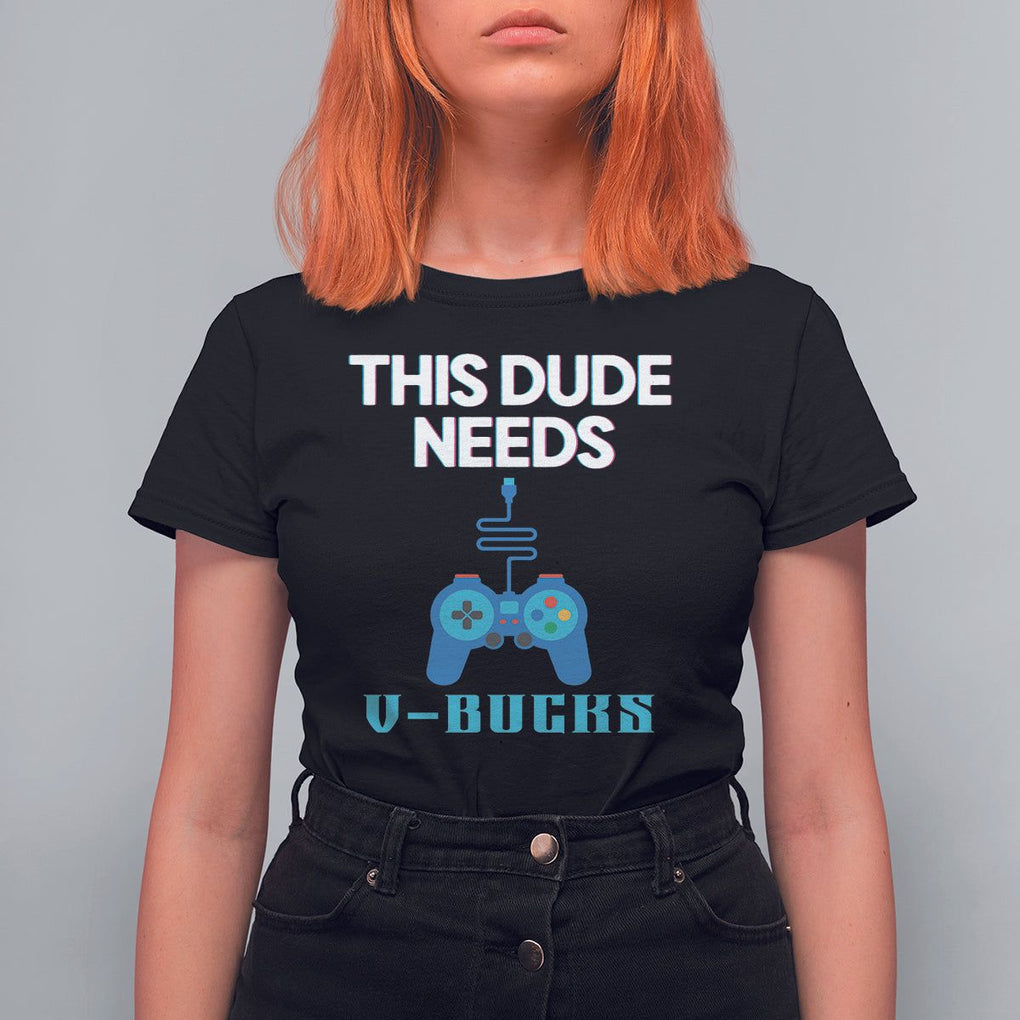 Funny Gaming T Shirt For Women This Dude Needs V Bucks RPG Game Console TS11 Black Print Your Wear