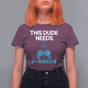 Funny Gaming T Shirt For Women This Dude Needs V Bucks RPG Game Console TS11 Maroon Print Your Wear