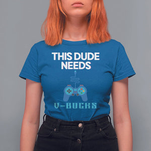 Funny Gaming T Shirt For Women This Dude Needs V Bucks RPG Game Console TS11 Royal Blue Print Your Wear