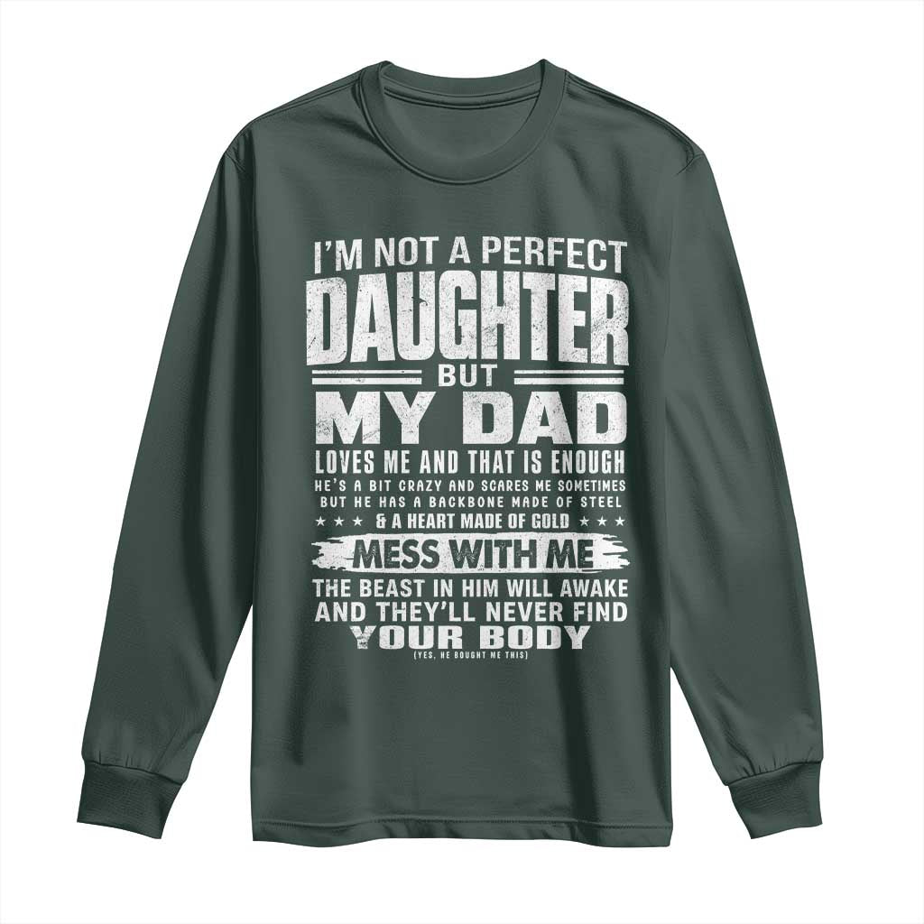 I Am Not A Perfect Daughter But My Dad Loves Me And That Is Enough Long Sleeve Shirt Girl Dad Father's Day Gifts TS11 Dark Forest Green Print Your Wear
