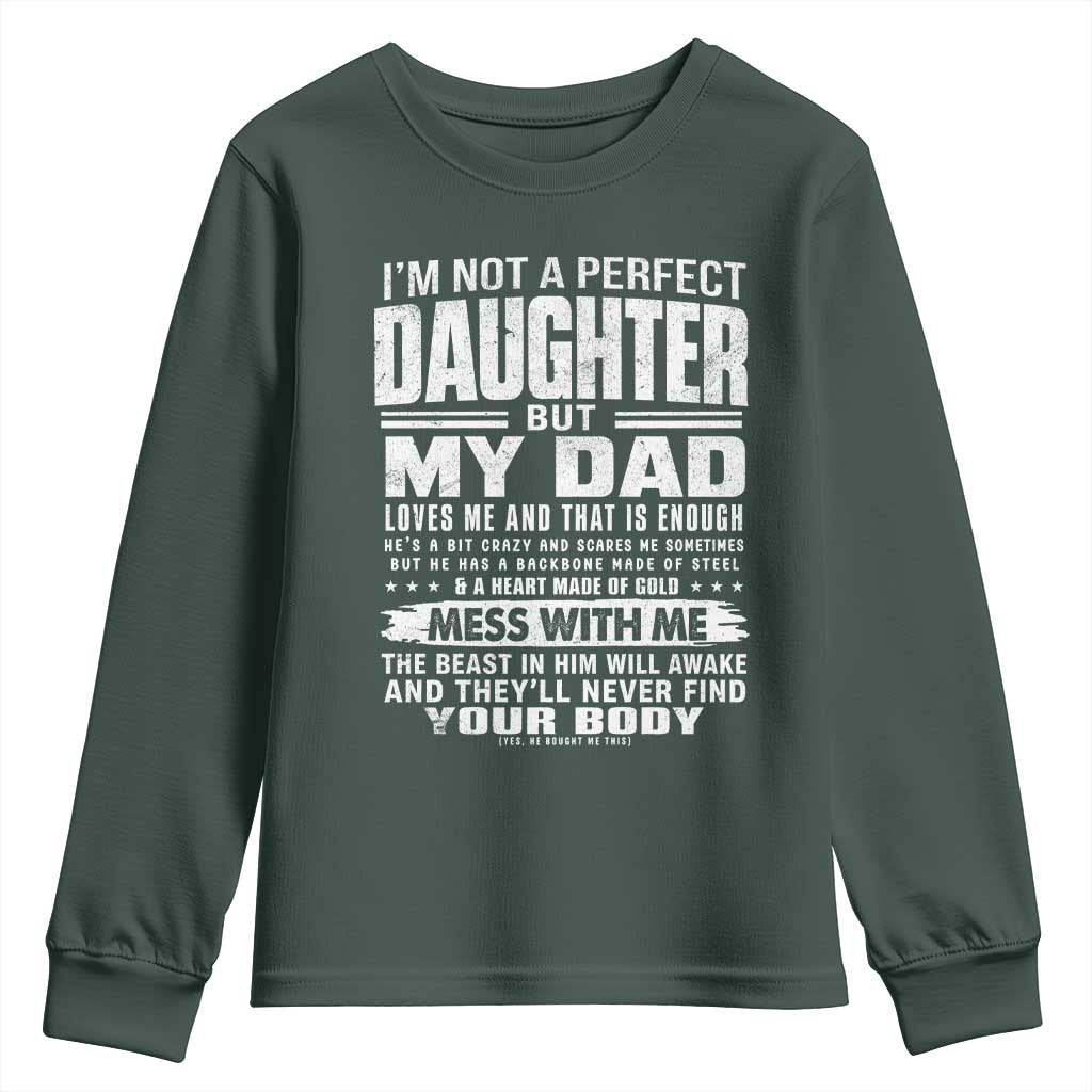 I Am Not A Perfect Daughter But My Dad Loves Me And That Is Enough Youth Sweatshirt Girl Dad Father's Day Gifts TS11 Dark Forest Green Print Your Wear