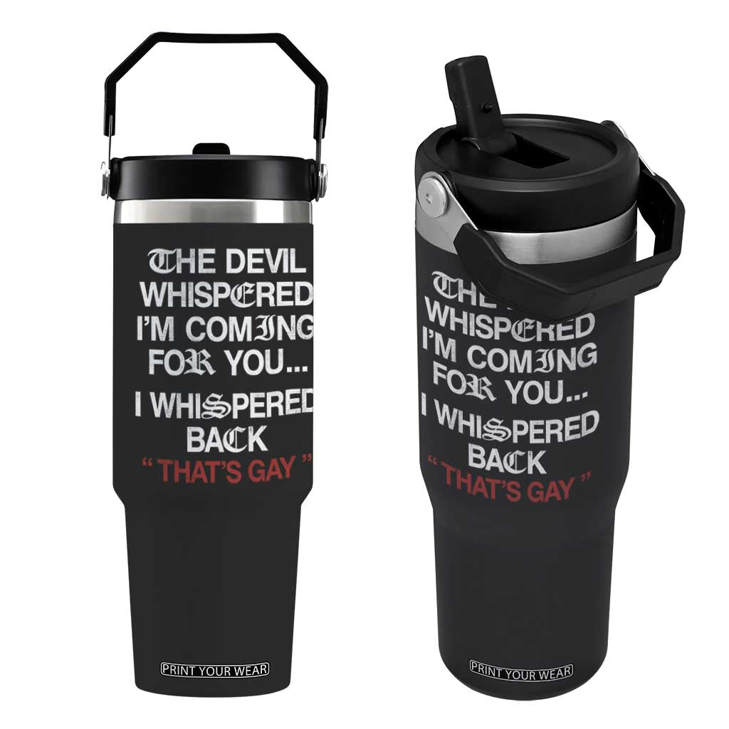 The Devil Whispered I Am Coming For You I Whispered Back That Is Gay Flip Straw Tumbler