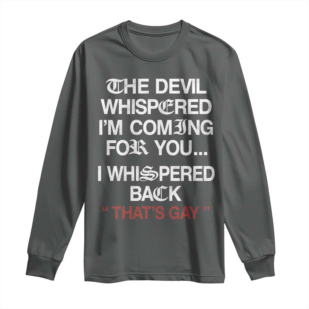 The Devil Whispered I Am Coming For You I Whispered Back That Is Gay Long Sleeve Shirt