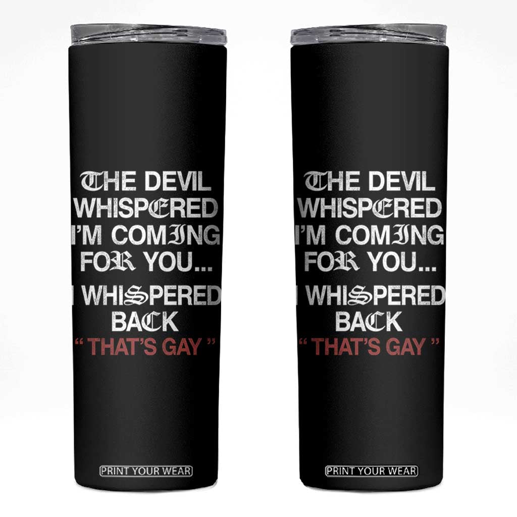 The Devil Whispered I Am Coming For You I Whispered Back That Is Gay Skinny Tumbler