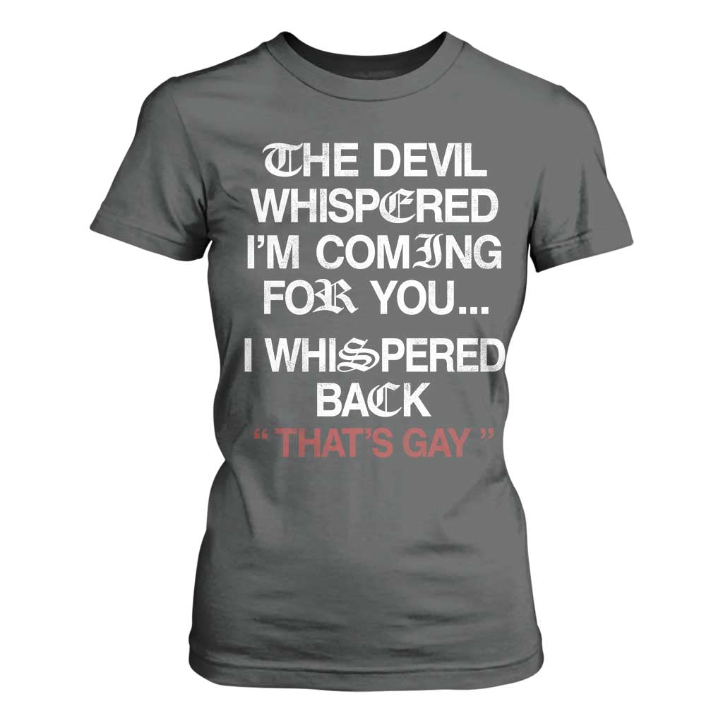 The Devil Whispered I Am Coming For You I Whispered Back That Is Gay T Shirt For Women