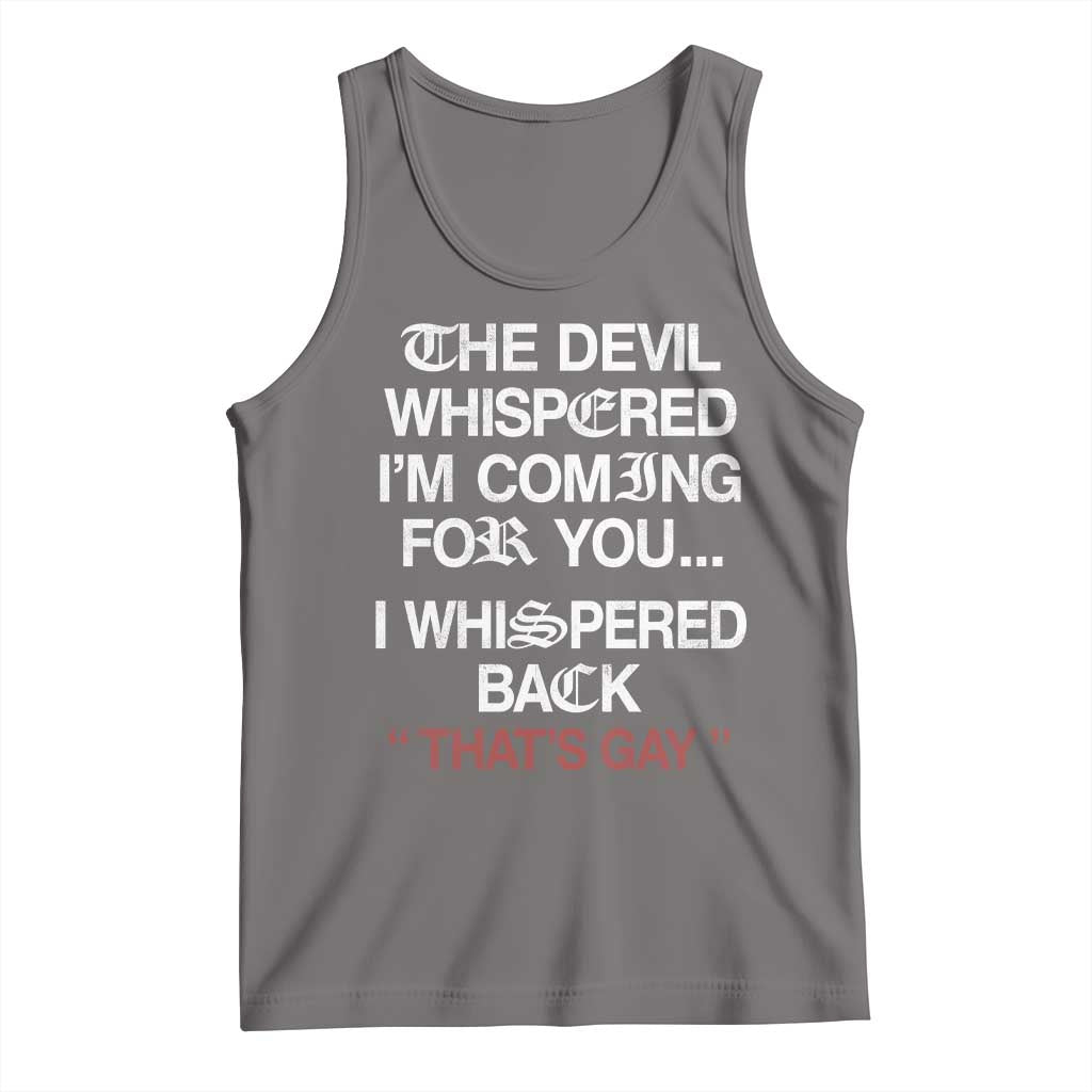 The Devil Whispered I Am Coming For You I Whispered Back That Is Gay Tank Top