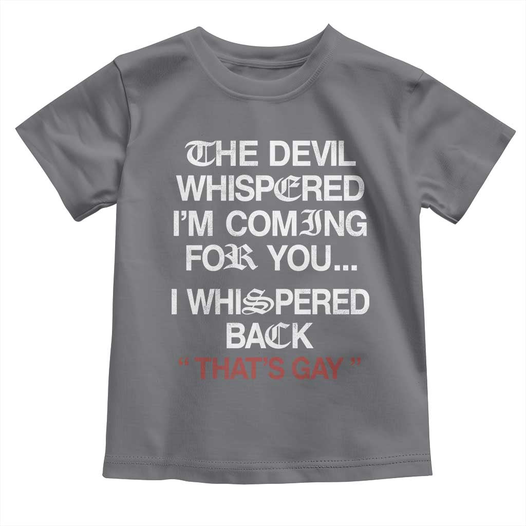 The Devil Whispered I Am Coming For You I Whispered Back That Is Gay Toddler T Shirt