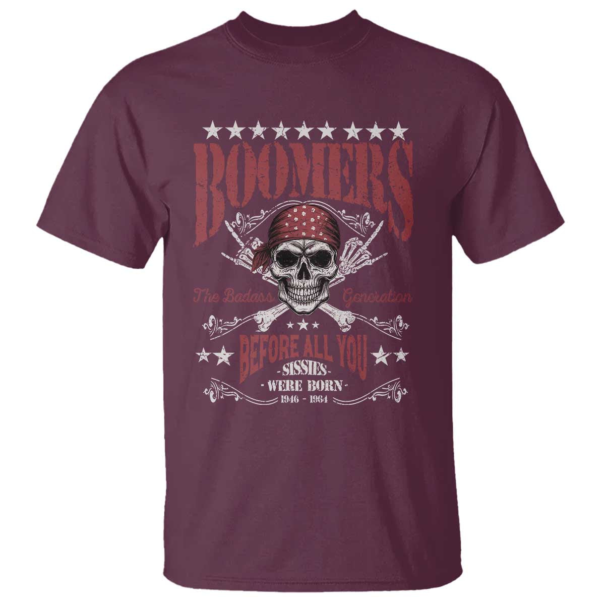 Boomers The Badass Generation Before All You Sissies Were Born T Shirt Baby Boomers Generation Skull TS11 Maroon Print Your Wear