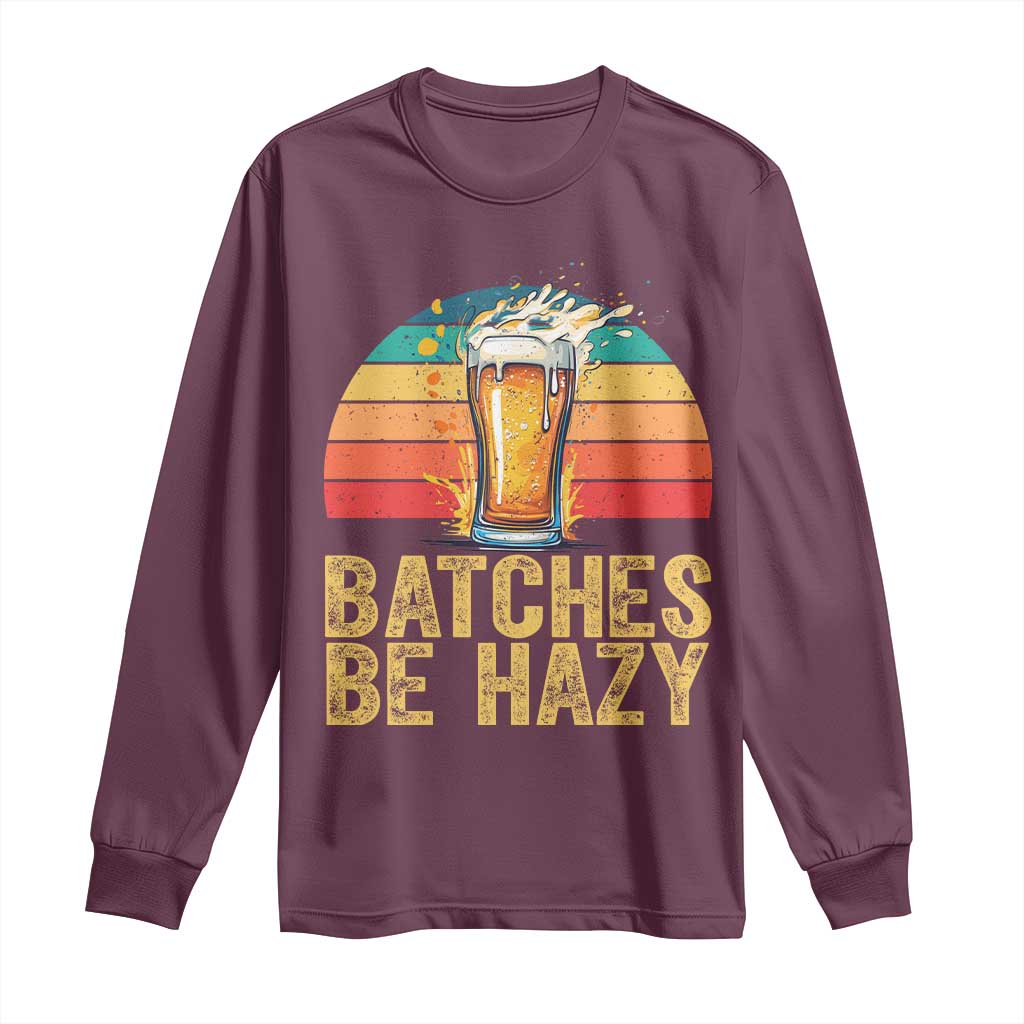 Funny Batches Be Hazy Long Sleeve Shirt Craft Beer For Home Brewing TS11 Maroon Print Your Wear