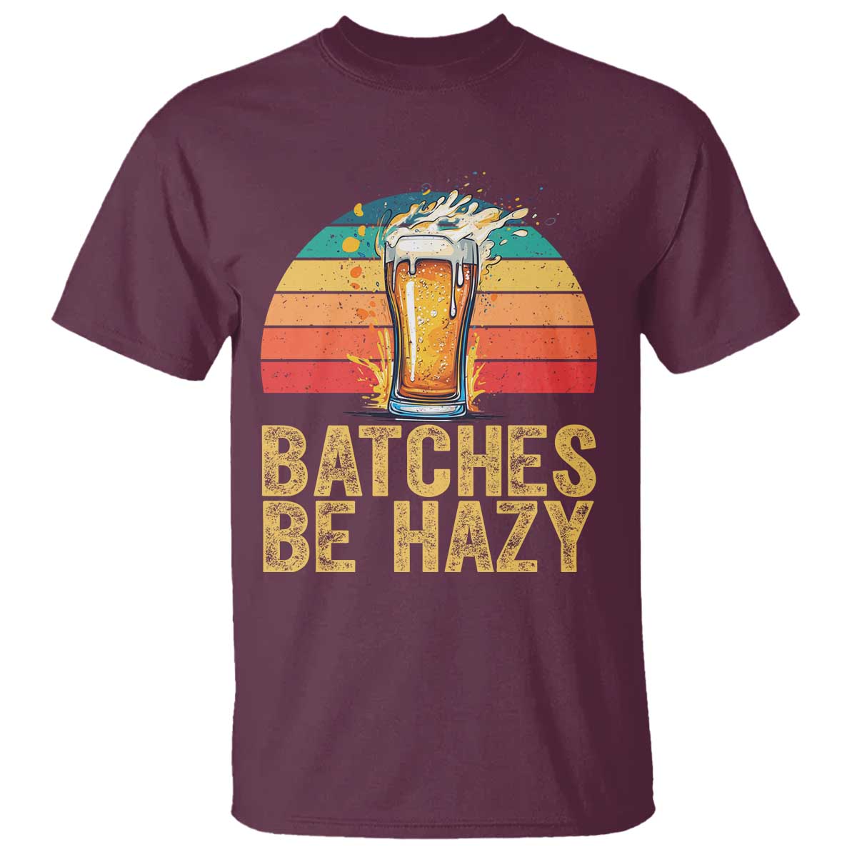 Funny Batches Be Hazy T Shirt Craft Beer For Home Brewing TS11 Maroon Print Your Wear