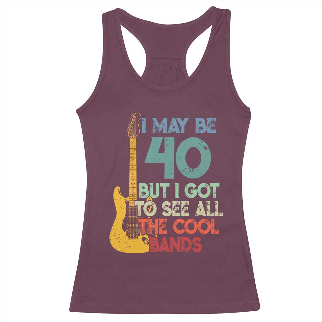 Funny 40th Birthday 80s Rock Lover Racerback Tank Top I May Be 40 But I Got To See All The Cool Bands