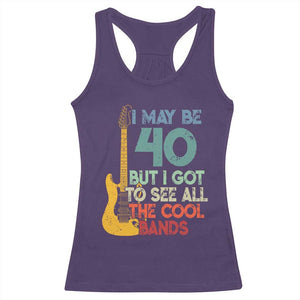 Funny 40th Birthday 80s Rock Lover Racerback Tank Top I May Be 40 But I Got To See All The Cool Bands