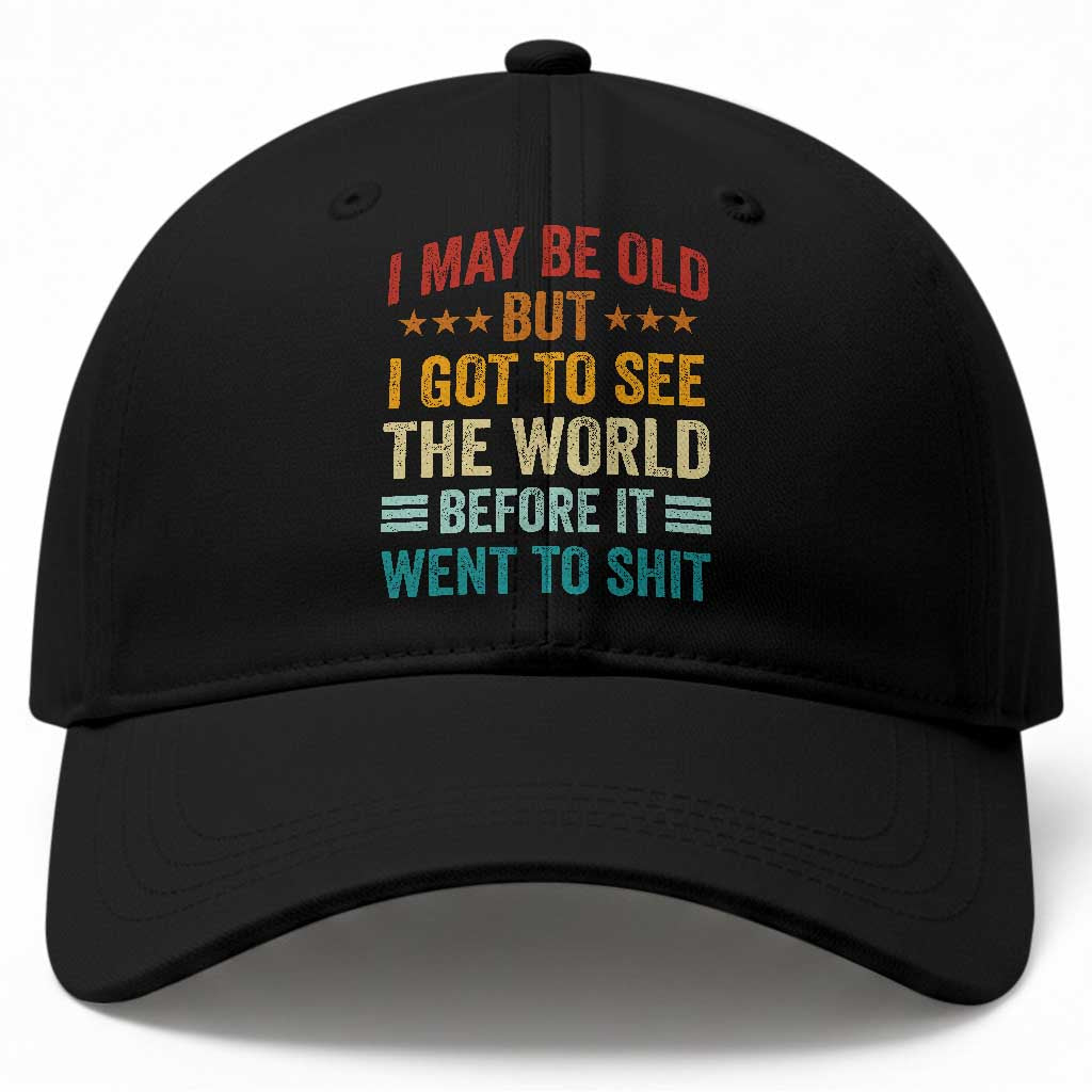 I May Be Old But I Got To See The World Before It Went To Shit Baseball Cap TS11 Print Your Wear