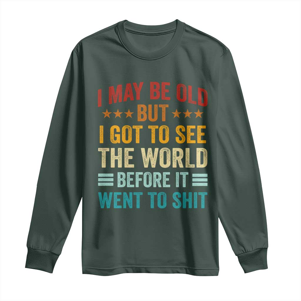 I May Be Old But I Got To See The World Before It Went To Shit Long Sleeve Shirt