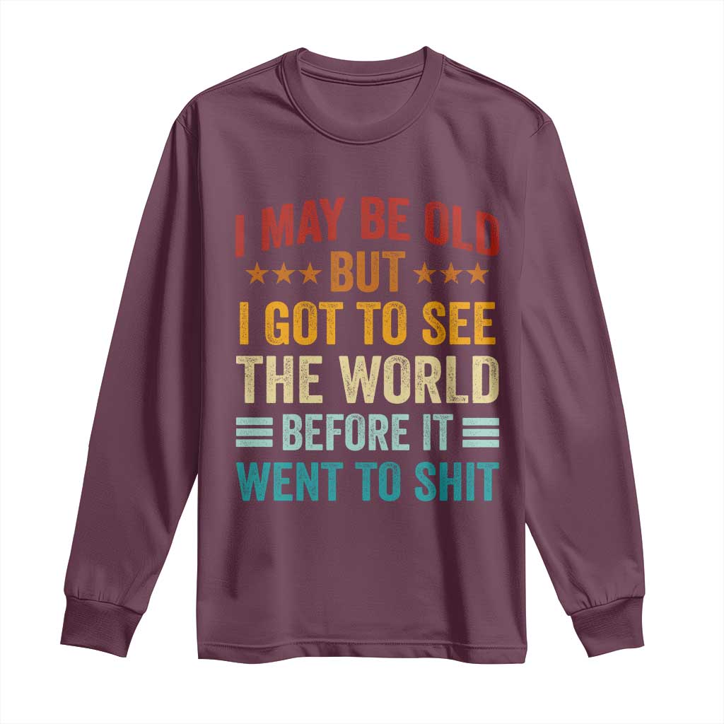 I May Be Old But I Got To See The World Before It Went To Shit Long Sleeve Shirt