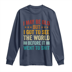 I May Be Old But I Got To See The World Before It Went To Shit Long Sleeve Shirt