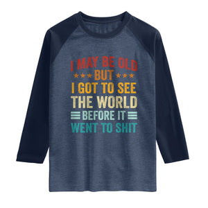 I May Be Old But I Got To See The World Before It Went To Shit Raglan Shirt