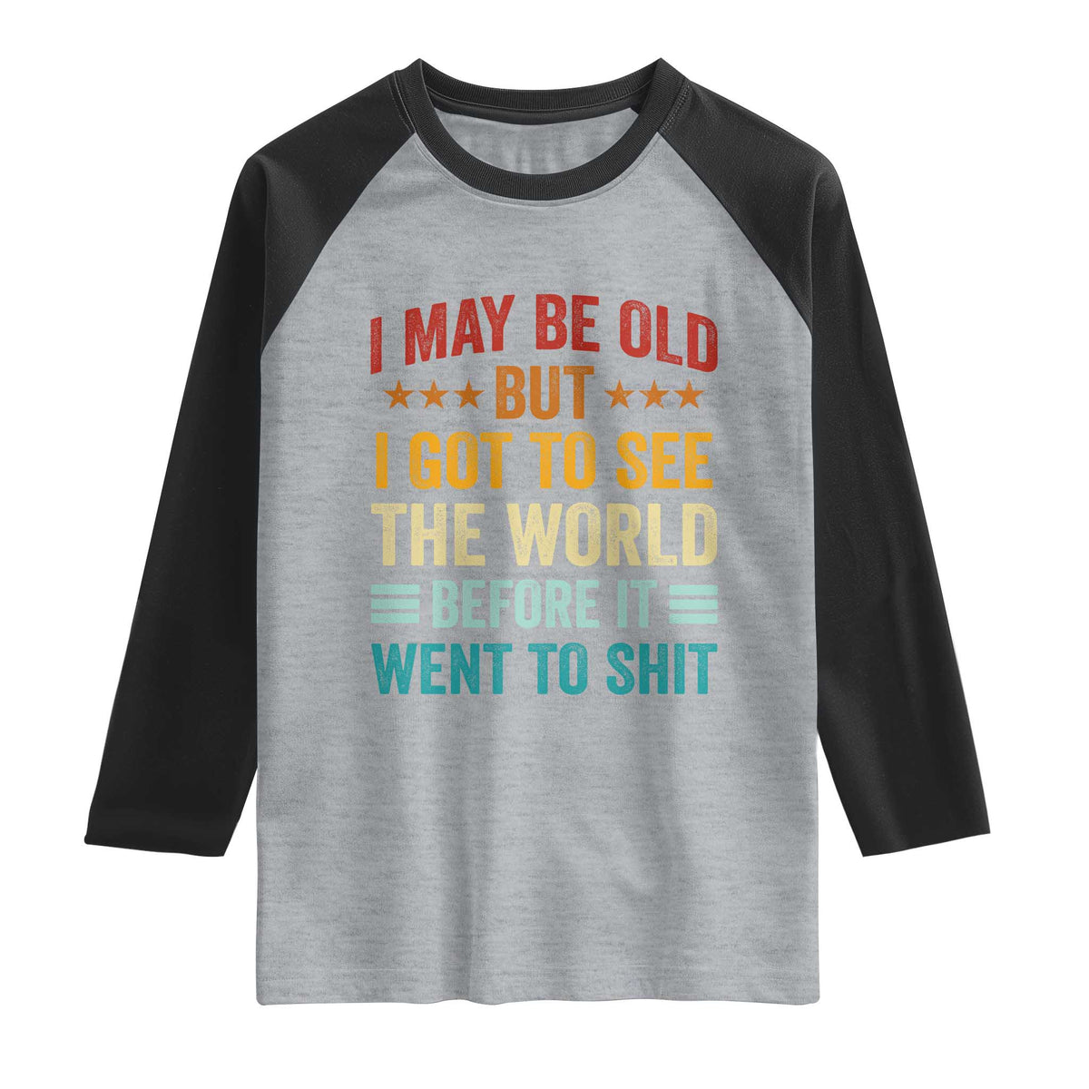 I May Be Old But I Got To See The World Before It Went To Shit Raglan Shirt