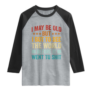 I May Be Old But I Got To See The World Before It Went To Shit Raglan Shirt