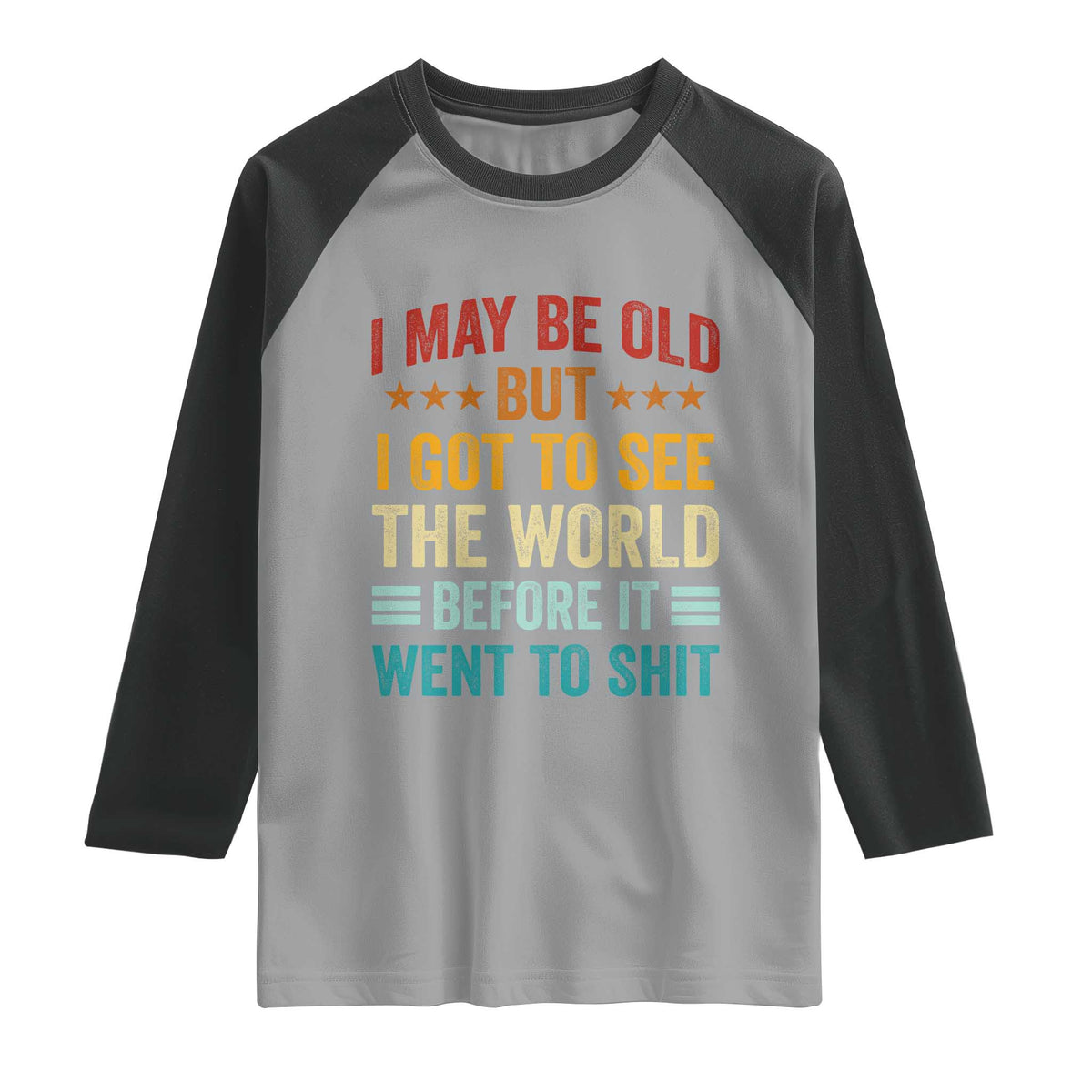 I May Be Old But I Got To See The World Before It Went To Shit Raglan Shirt