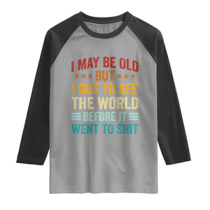 I May Be Old But I Got To See The World Before It Went To Shit Raglan Shirt