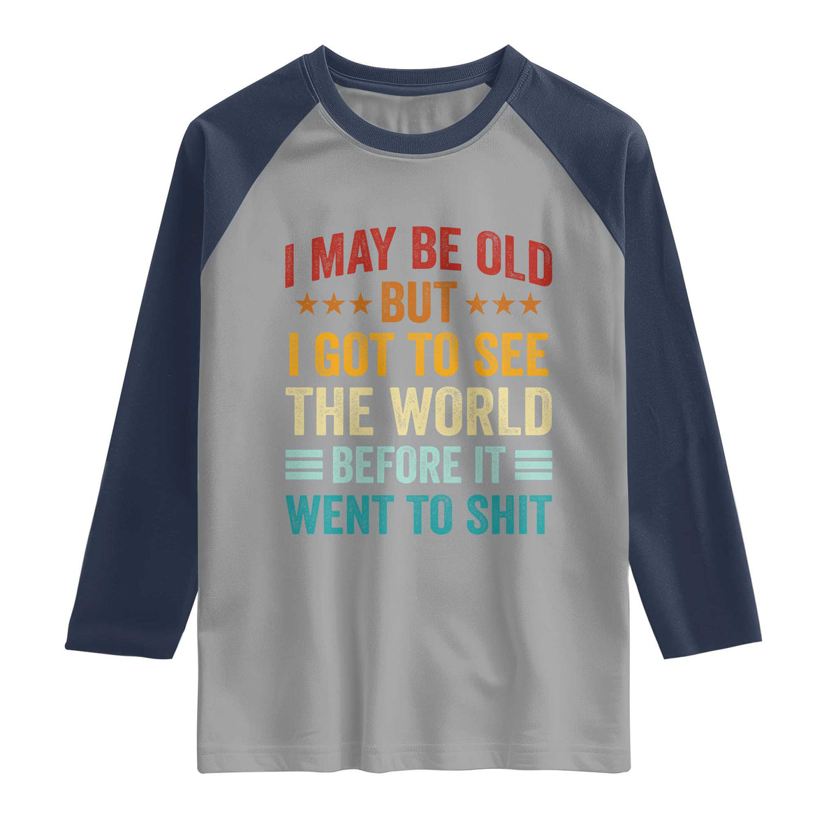 I May Be Old But I Got To See The World Before It Went To Shit Raglan Shirt
