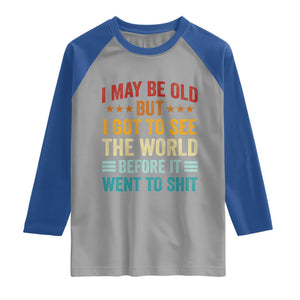 I May Be Old But I Got To See The World Before It Went To Shit Raglan Shirt