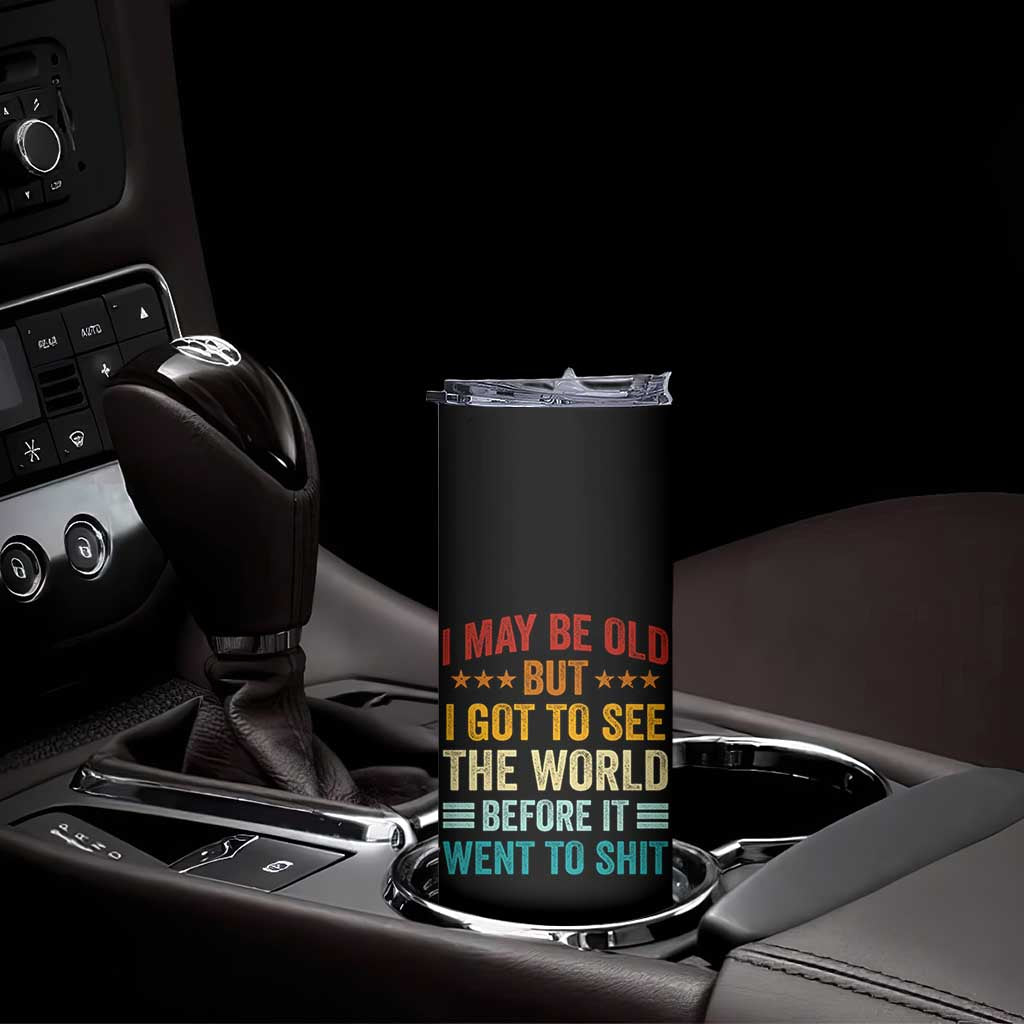I May Be Old But I Got To See The World Before It Went To Shit Skinny Tumbler