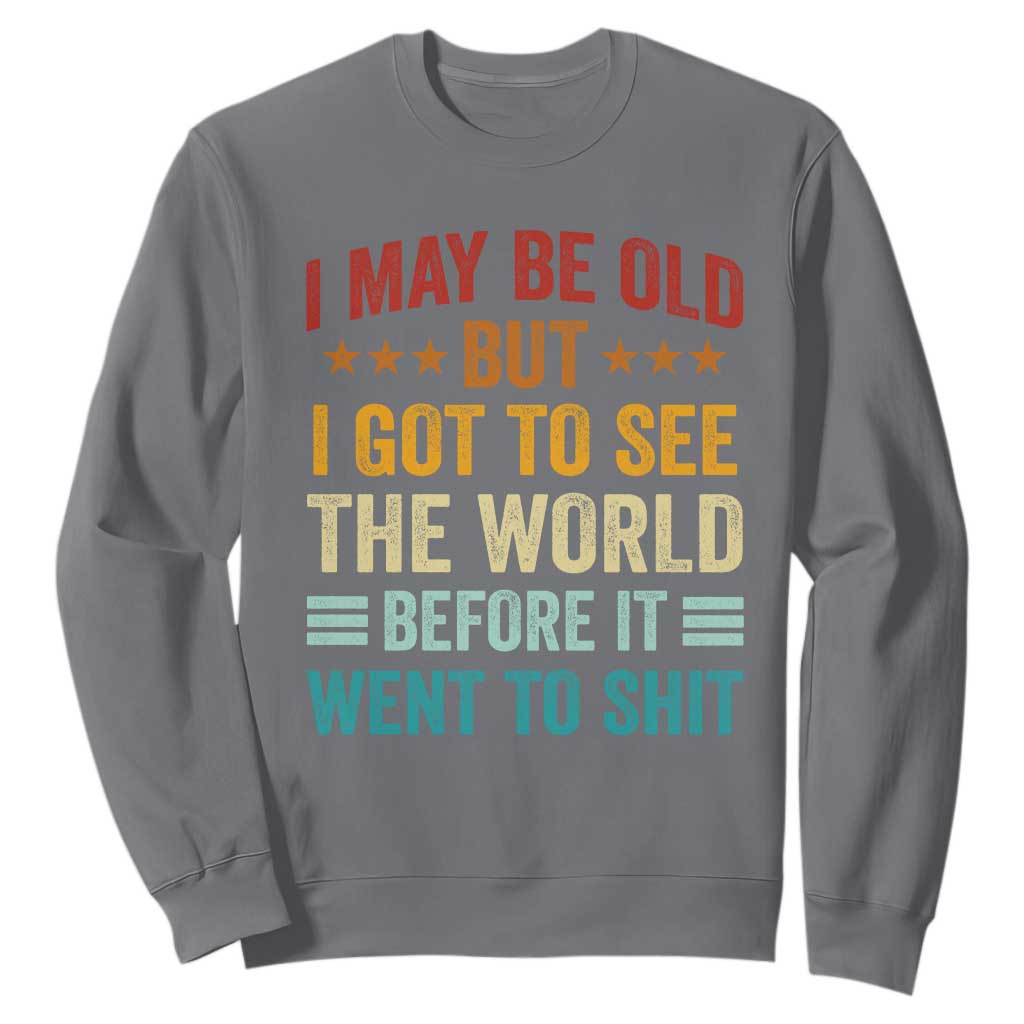 I May Be Old But I Got To See The World Before It Went To Shit Sweatshirt