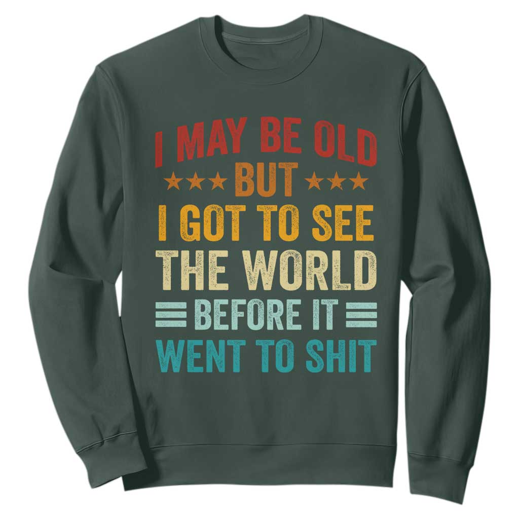 I May Be Old But I Got To See The World Before It Went To Shit Sweatshirt