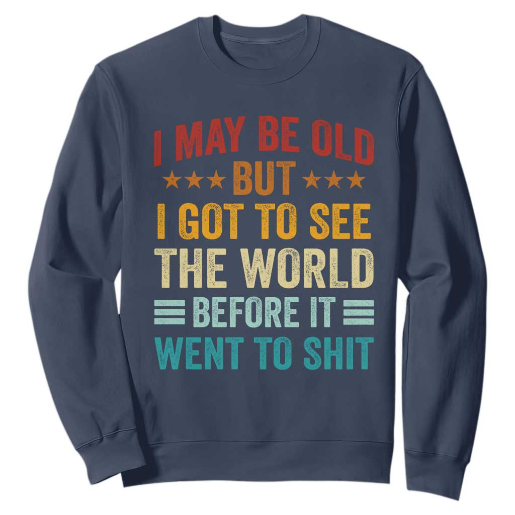 I May Be Old But I Got To See The World Before It Went To Shit Sweatshirt