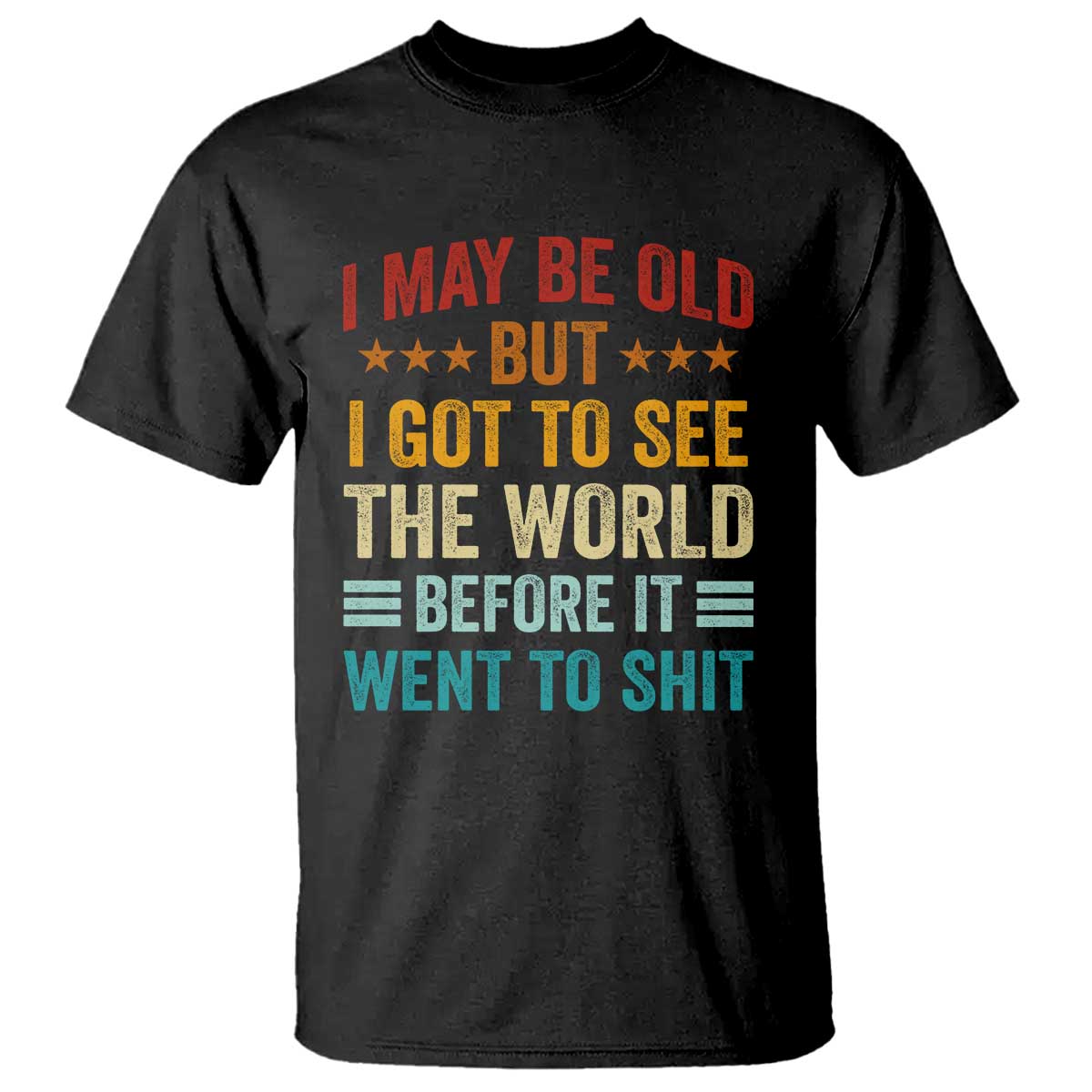 I May Be Old But I Got To See The World Before It Went To Shit T Shirt TS11 Black Print Your Wear