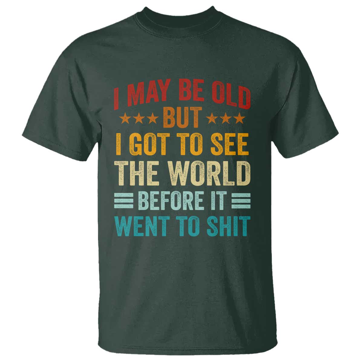 I May Be Old But I Got To See The World Before It Went To Shit T Shirt
