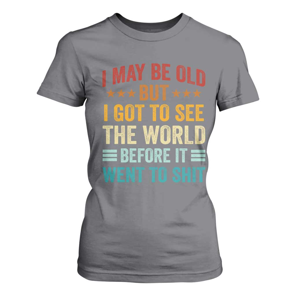 I May Be Old But I Got To See The World Before It Went To Shit T Shirt For Women