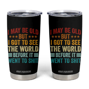 I May Be Old But I Got To See The World Before It Went To Shit Tumbler Cup