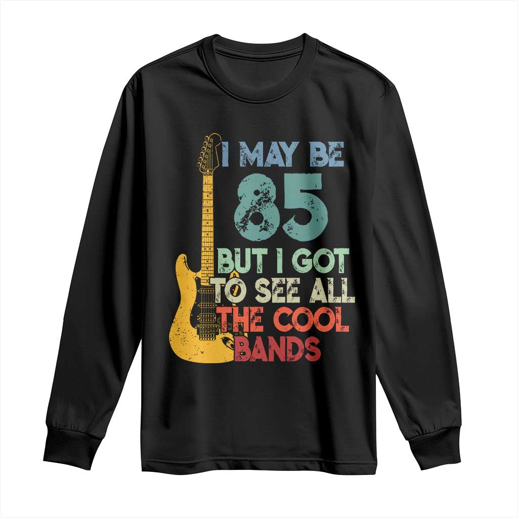 Funny 85th Birthday 80s Rock Lover Long Sleeve Shirt I May Be 85 But I Got To See All The Cool Bands