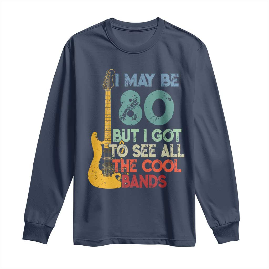 Funny 80th Birthday 80s Rock Lover Long Sleeve Shirt I May Be 80 But I Got To See All The Cool Bands