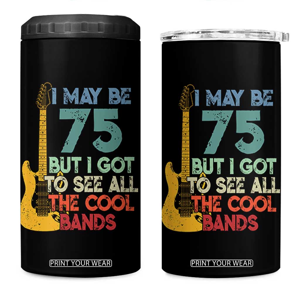 Funny 75th Birthday 80s Rock Lover 4 in 1 Can Cooler Tumbler I May Be 75 But I Got To See All The Cool Bands