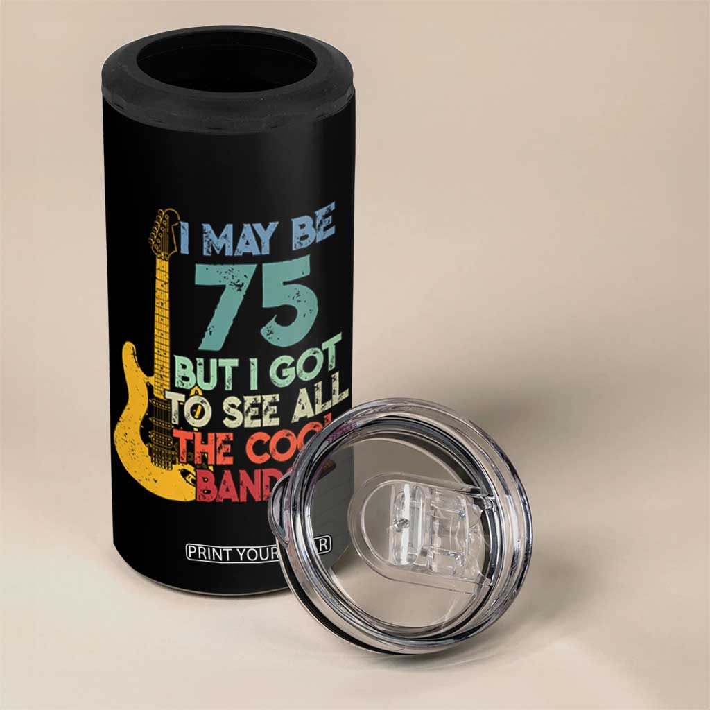 Funny 75th Birthday 80s Rock Lover 4 in 1 Can Cooler Tumbler I May Be 75 But I Got To See All The Cool Bands