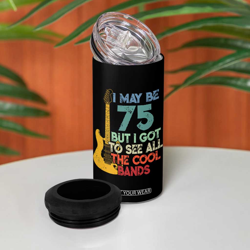 Funny 75th Birthday 80s Rock Lover 4 in 1 Can Cooler Tumbler I May Be 75 But I Got To See All The Cool Bands