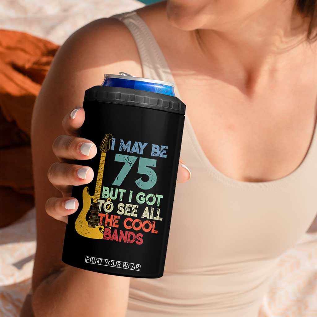 Funny 75th Birthday 80s Rock Lover 4 in 1 Can Cooler Tumbler I May Be 75 But I Got To See All The Cool Bands