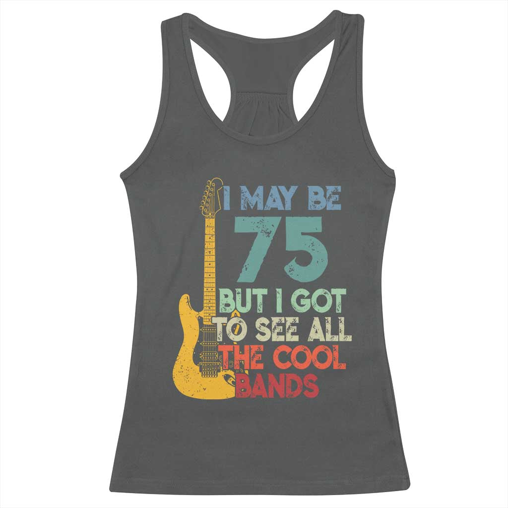 Funny 75th Birthday 80s Rock Lover Racerback Tank Top I May Be 75 But I Got To See All The Cool Bands