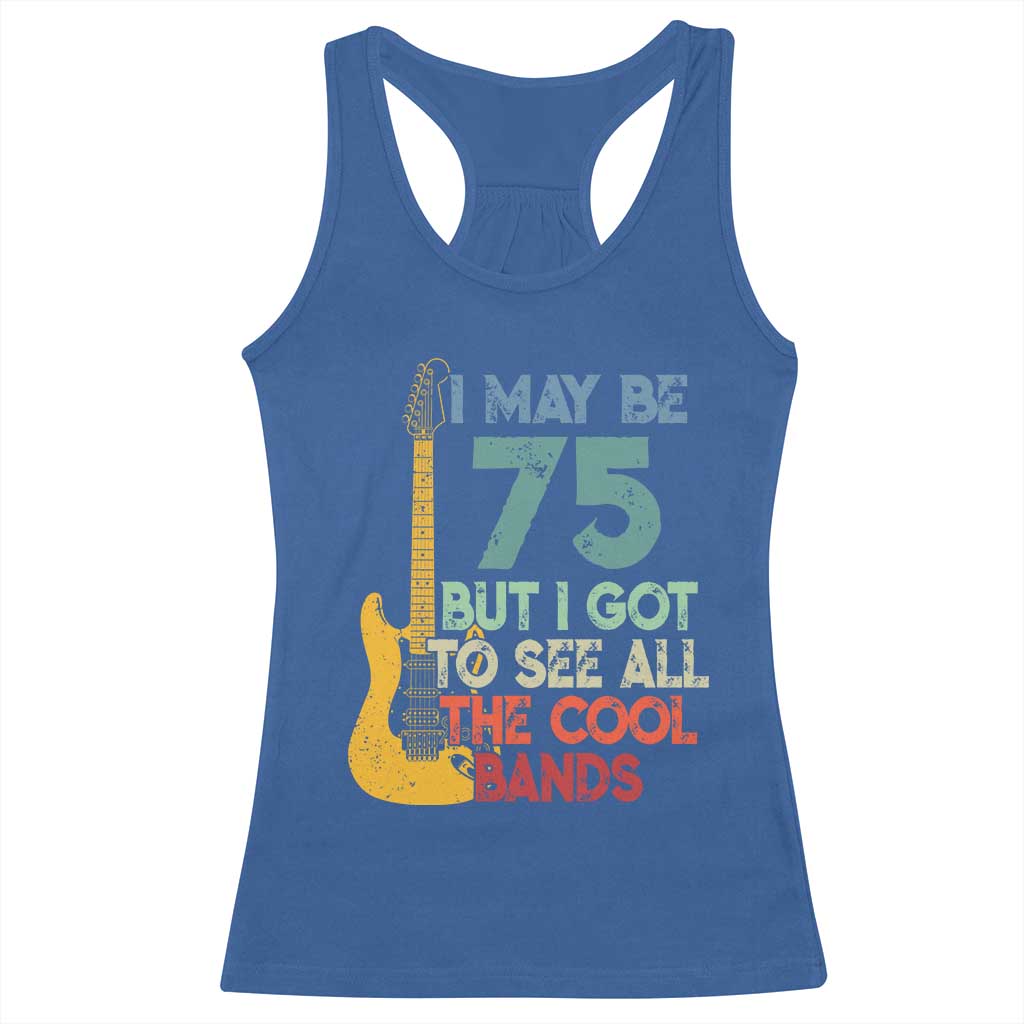 Funny 75th Birthday 80s Rock Lover Racerback Tank Top I May Be 75 But I Got To See All The Cool Bands
