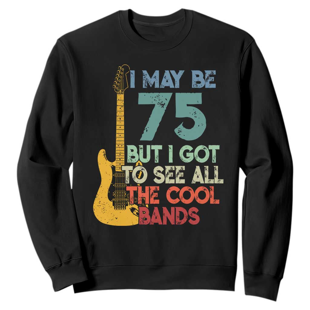 Funny 75th Birthday 80s Rock Lover Sweatshirt I May Be 75 But I Got To See All The Cool Bands