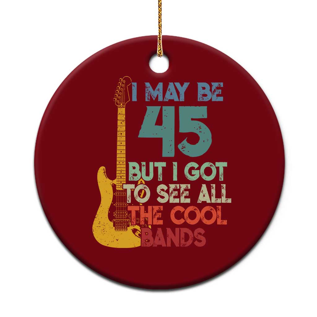 Funny 45th Birthday 80s Rock Lover Ceramic Ornament I May Be 45 But I Got To See All The Cool Bands