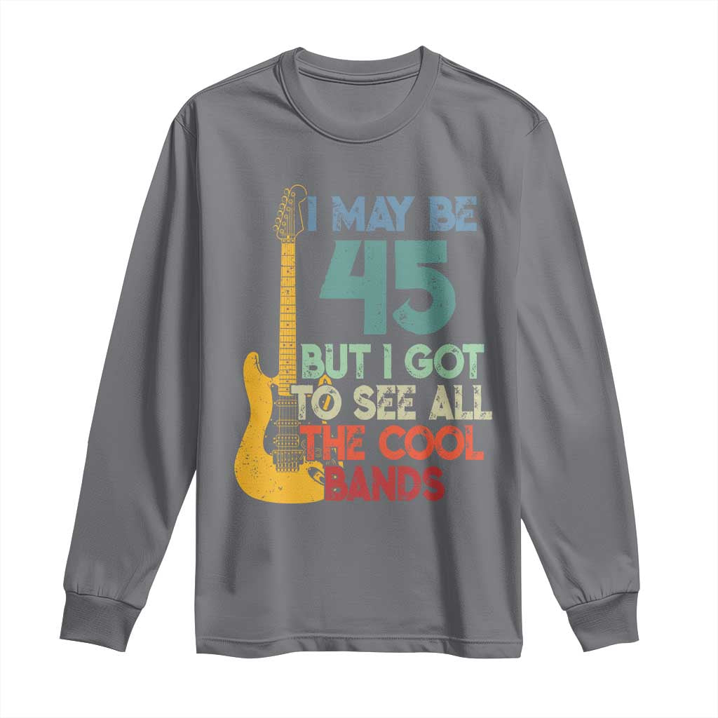 Funny 45th Birthday 80s Rock Lover Long Sleeve Shirt I May Be 45 But I Got To See All The Cool Bands